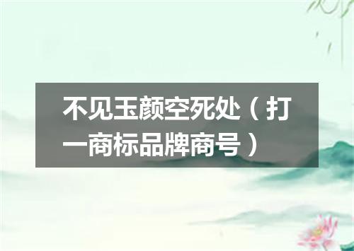 不见玉颜空死处（打一商标品牌商号）