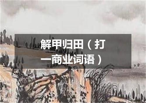解甲归田（打一商业词语）