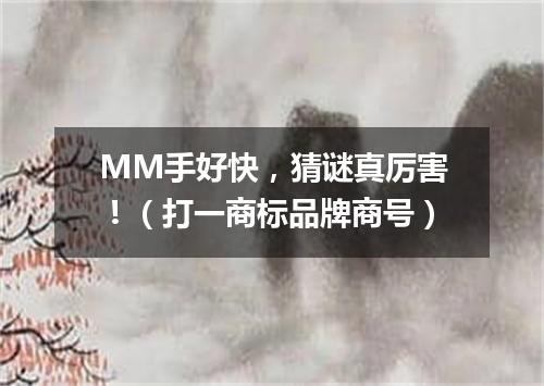 MM手好快，猜谜真厉害！（打一商标品牌商号）