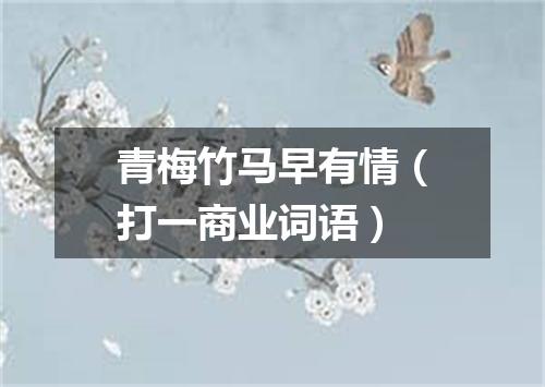 青梅竹马早有情（打一商业词语）