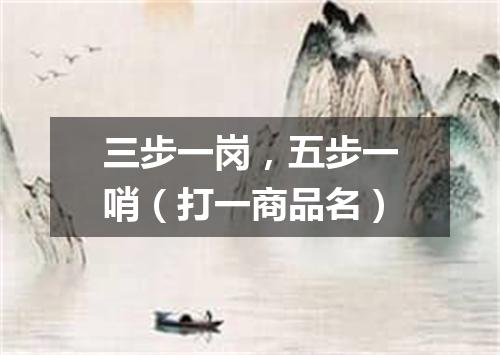 三步一岗，五步一哨（打一商品名）