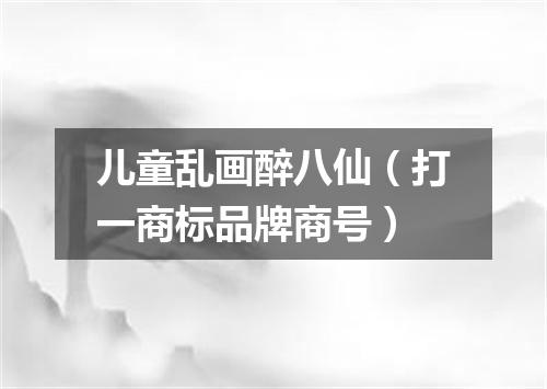 儿童乱画醉八仙（打一商标品牌商号）