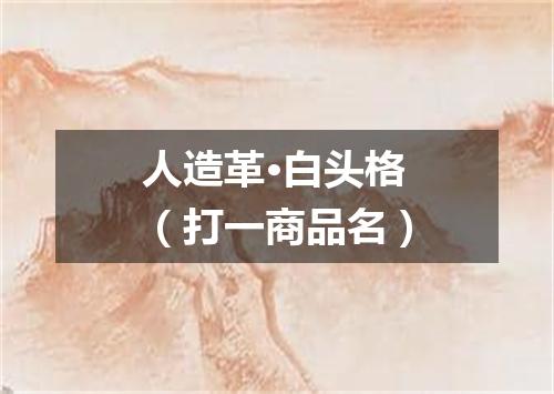 人造革·白头格（打一商品名）