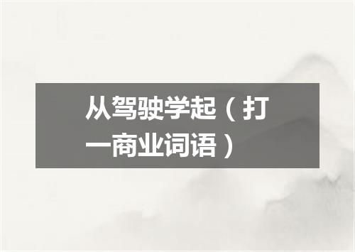 从驾驶学起（打一商业词语）