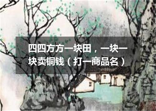 四四方方一块田，一块一块卖铜钱（打一商品名）
