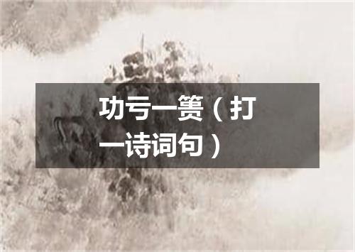 功亏一篑（打一诗词句）