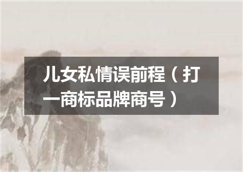 儿女私情误前程（打一商标品牌商号）