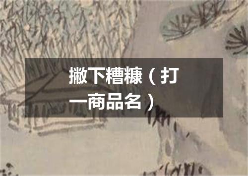 撇下糟糠（打一商品名）