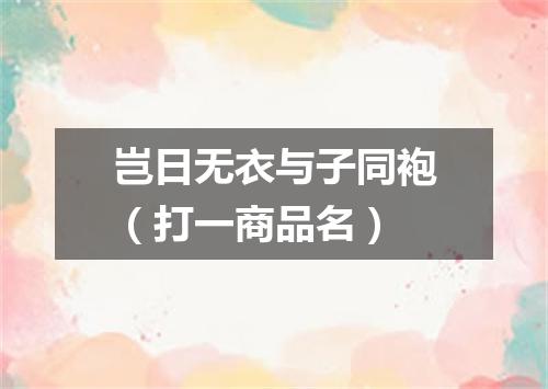 岂日无衣与子同袍（打一商品名）