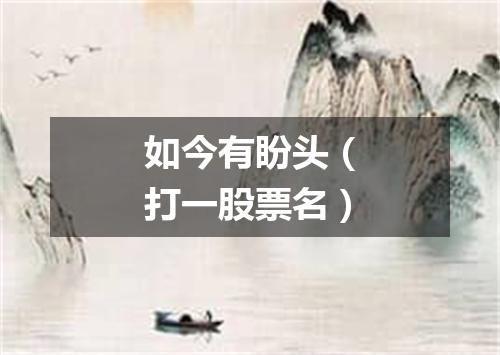 如今有盼头（打一股票名）