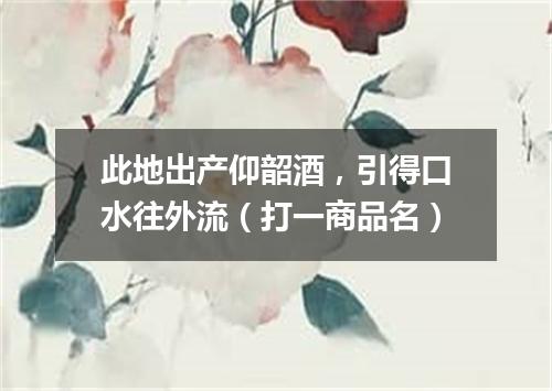 此地出产仰韶酒，引得口水往外流（打一商品名）