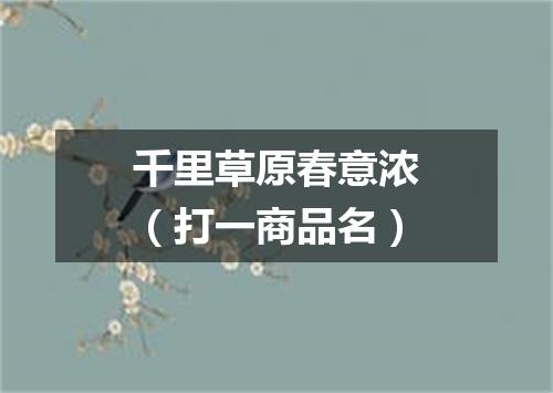 千里草原春意浓（打一商品名）