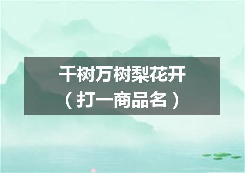 千树万树梨花开（打一商品名）