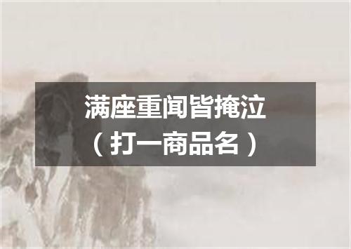 满座重闻皆掩泣（打一商品名）