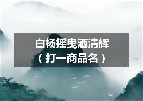 白杨摇曳洒清辉（打一商品名）