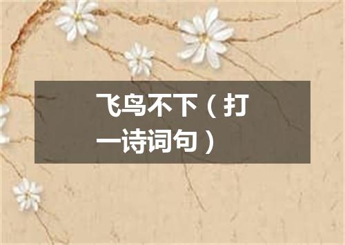 飞鸟不下（打一诗词句）