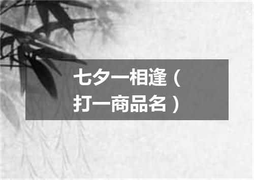 七夕一相逢（打一商品名）