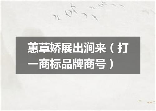 蕙草娇展出涧来（打一商标品牌商号）