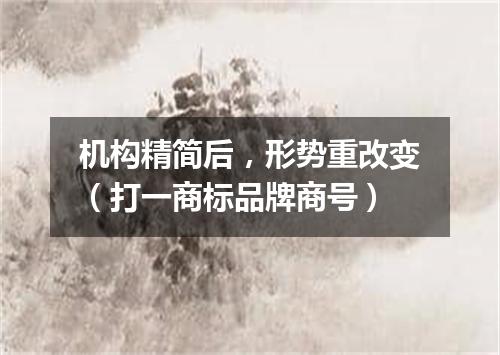 机构精简后，形势重改变（打一商标品牌商号）