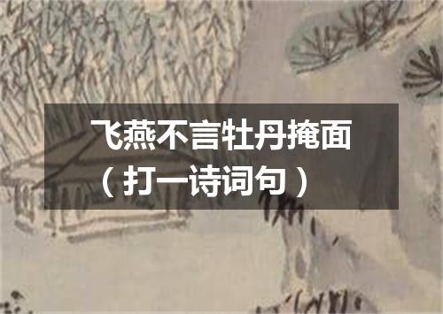 飞燕不言牡丹掩面（打一诗词句）