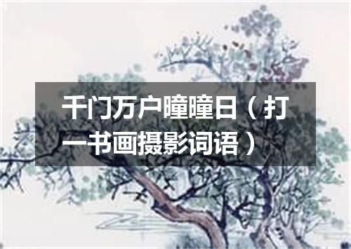 千门万户曈曈日（打一书画摄影词语）