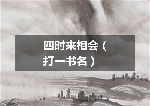 四时来相会（打一书名）