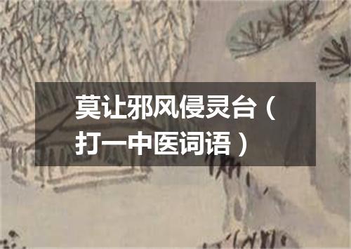 莫让邪风侵灵台（打一中医词语）