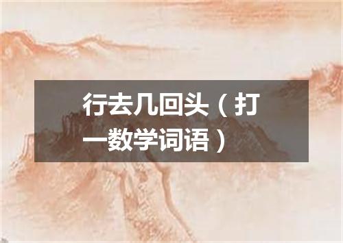 行去几回头（打一数学词语）