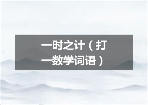 一时之计（打一数学词语）