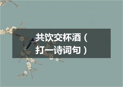 共饮交杯酒（打一诗词句）
