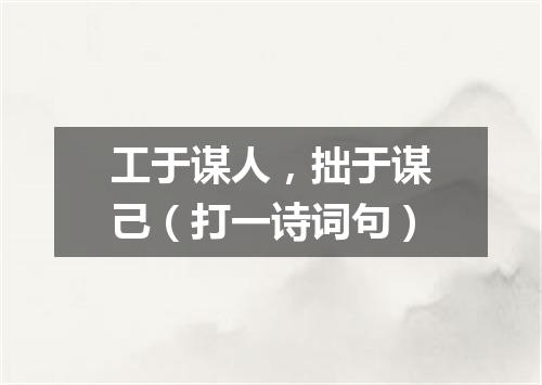 工于谋人，拙于谋己（打一诗词句）