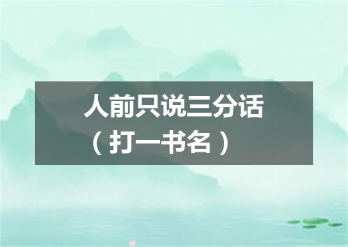 人前只说三分话（打一书名）