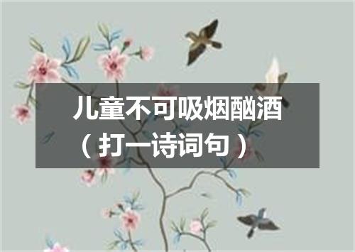 儿童不可吸烟酗酒（打一诗词句）