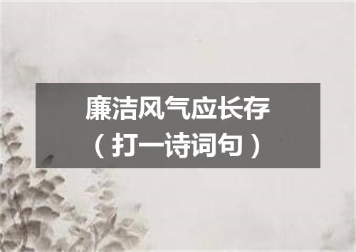 廉洁风气应长存（打一诗词句）