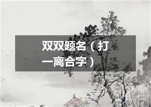 双双题名（打一离合字）