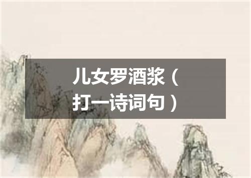 儿女罗酒浆（打一诗词句）