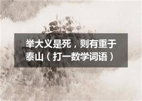 举大义是死，则有重于泰山（打一数学词语）