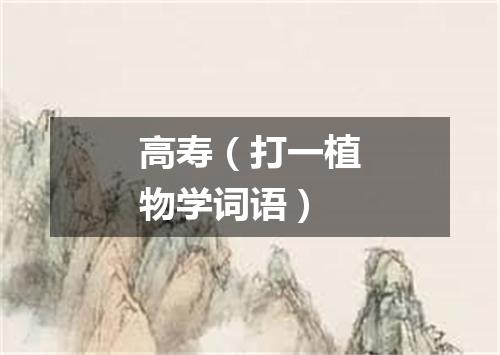 高寿（打一植物学词语）