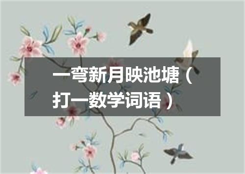 一弯新月映池塘（打一数学词语）