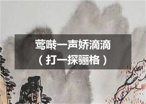 莺啭一声娇滴滴（打一探骊格）