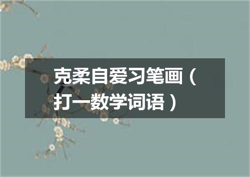 克柔自爱习笔画（打一数学词语）
