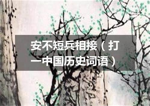 安不短兵相接（打一中国历史词语）