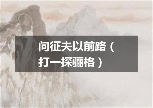 问征夫以前路（打一探骊格）