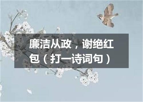 廉洁从政，谢绝红包（打一诗词句）