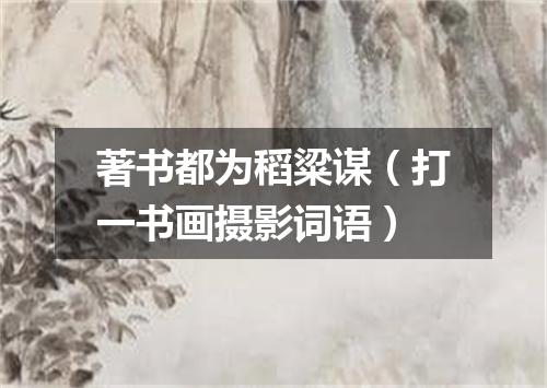 著书都为稻粱谋（打一书画摄影词语）