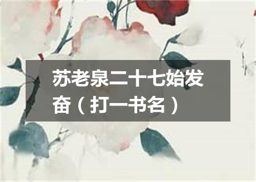 苏老泉二十七始发奋（打一书名）