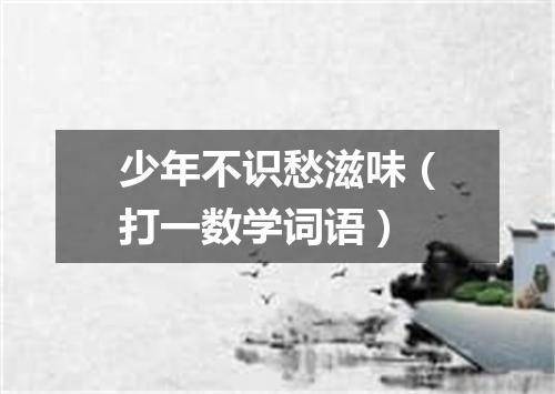 少年不识愁滋味（打一数学词语）