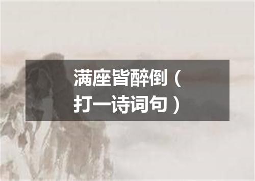 满座皆醉倒（打一诗词句）