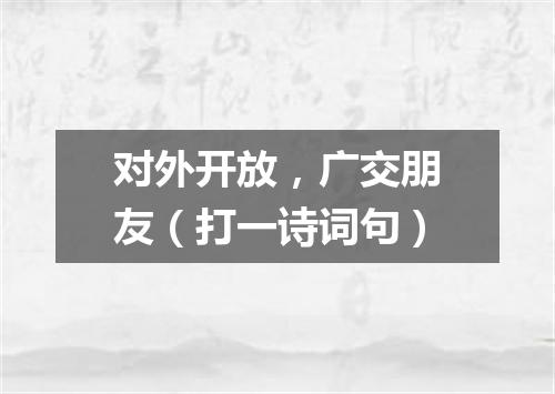 对外开放，广交朋友（打一诗词句）