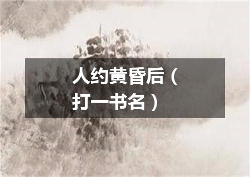 人约黄昏后（打一书名）